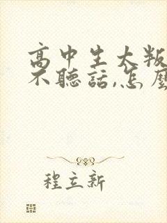 高中生太叛逆,不听话,怎么办