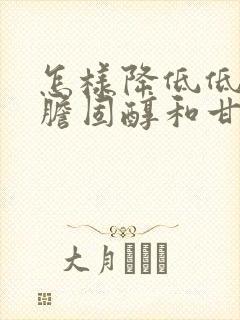 怎样降低低密度胆固醇和甘油三酯封面