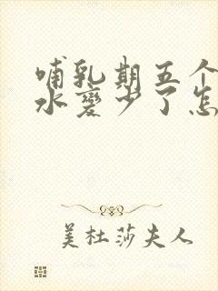 哺乳期五个月奶水变少了怎么回事