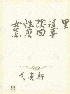 女性阴道里肿大怎么回事