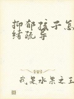 抑郁孩子怎么情绪疏导