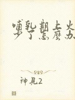 哺乳期上火奶水少了怎么办啊封面