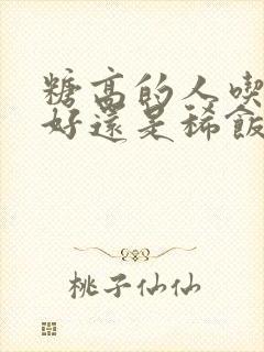 糖高的人吃干饭好还是稀饭好