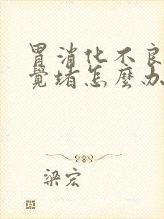 胃消化不良总感觉堵怎么办