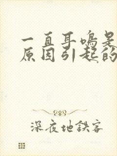 一直耳鸣是什么原因引起的怎么解决好封面