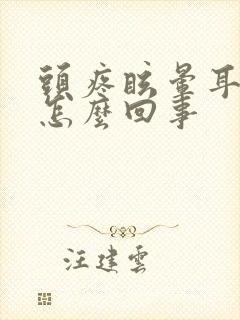 头疼眩晕耳鸣是怎么回事