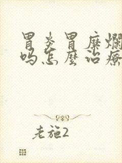 胃炎胃糜烂严重吗怎么治疗