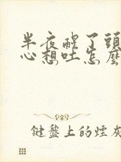 半夜醒了头晕恶心想吐怎么回事