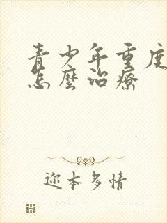 青少年重度抑郁怎么治疗