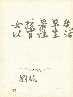 女孩最早几岁可以有性生活