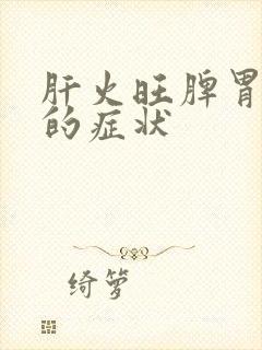 肝火旺脾胃湿热的症状