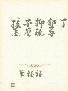 孩子抑郁了家长怎么疏导