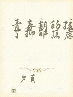 青春期的孩子得了抑郁焦虑怎么疏导