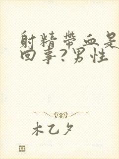 射精带血是怎么回事?男性