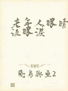 老年人眼睛模糊流眼泪