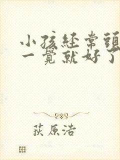 小孩经常头疼睡一觉就好了是什么原因引起的