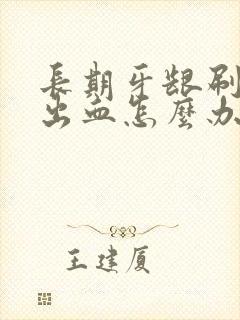 长期牙龈刷牙就出血怎么办