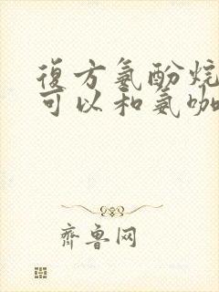 复方氨酚烷胺片可以和氨咖黄敏胶囊一起吃吗封面