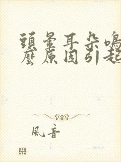 头晕耳朵鸣是什么原因引起的怎么治疗封面