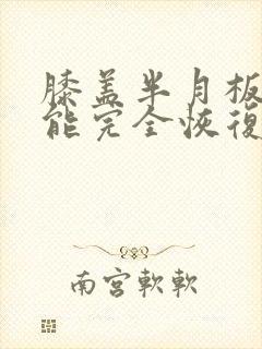 膝盖半月板磨损能完全恢复吗