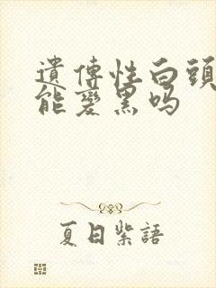 遗传性白头发还能变黑吗