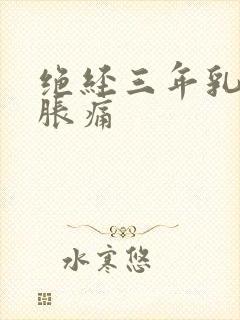 绝经三年乳房有胀痛