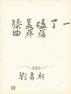 膝盖磕了一下弯曲疼痛