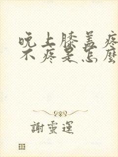 晚上膝盖疼白天不疼是怎么回事封面