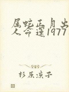 属蛇正月出生女人命运1977年