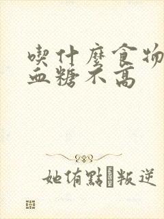 吃什么食物餐后血糖不高