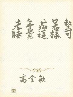 老年痴呆整夜不睡觉这样可以活多久