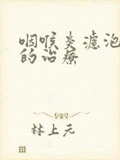 咽喉炎滤泡增生的治疗