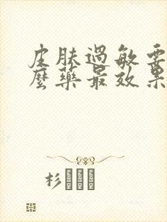 皮肤过敏要吃什么药最效果最好?