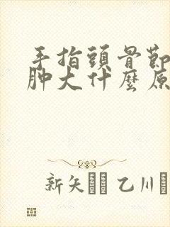 手指头骨节弯曲肿大什么原因