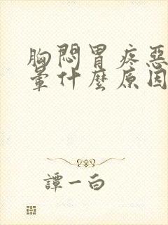 胸闷胃疼恶心头晕什么原因