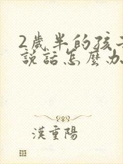 2岁半的孩子不说话怎么办?