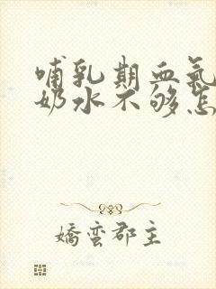 哺乳期血气不足奶水不够怎么办封面