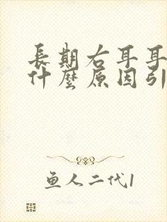 长期右耳耳鸣是什么原因引起的