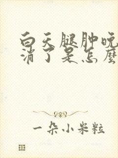 白天腿肿晚上就消了是怎么回事