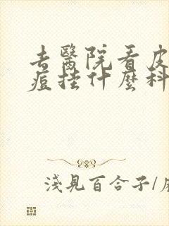 去医院看皮肤痘痘挂什么科