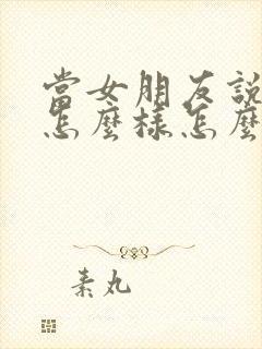 当女朋友说你想怎么样怎么回复