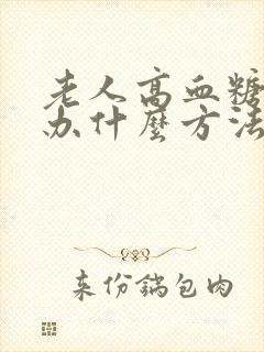 老人高血糖怎么办什么方法降最好