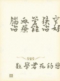 脑血管狭窄保守治疗能治好吗?