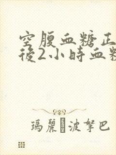 空腹血糖正常餐后2小时血糖高怎么办