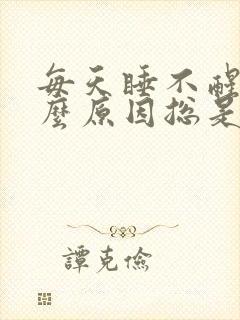 每天睡不醒是什么原因总是犯困