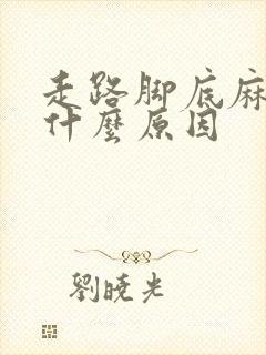 走路脚底麻木是什么原因