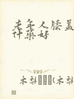 老年人膝盖疼吃什药好