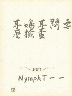 耳鸣耳闷要做什么检查