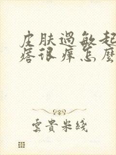 皮肤过敏起红疙瘩很痒怎么办