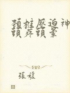 颈椎压迫神经会头疼头晕